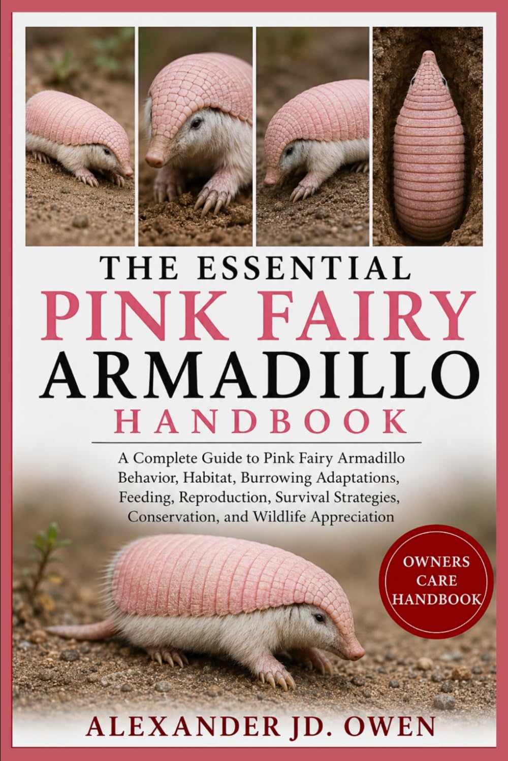 THE ESSENTIAL PINK FAIRY ARMADILLO HANDBOOK: A Complete Guide to Pink Fairy Armadillo Behavior, Habitat, Burrowing Adaptations, Feeding, Reproduction, ... Conservation, and Wildlife Appreciation