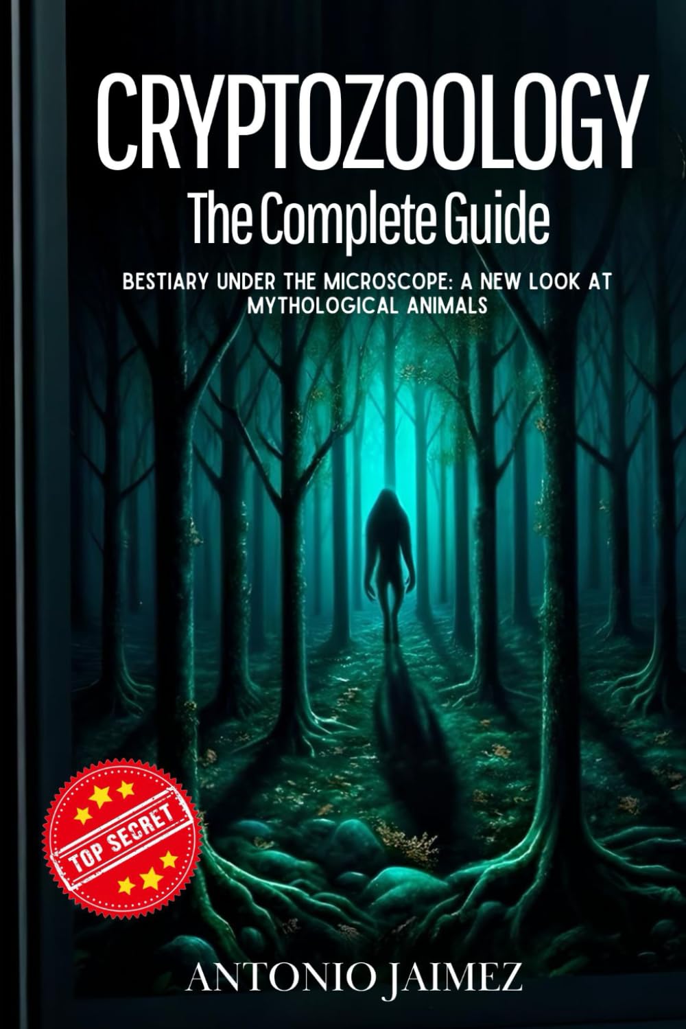 CRYPTOZOOLOGY, THE COMPLETE GUIDE: Bestiary Under The Microscope: A New Look At Mythological Animals (cryptozoology book, fantastic beasts magical creatures)