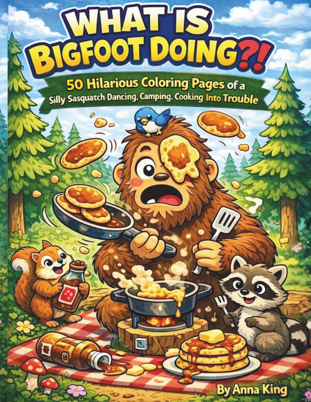 What Is Bigfoot Doing?! Coloring Book: 50 Hilarious Coloring Pages of a Silly Sasquatch Dancing, Camping, Cooking, and Getting into Trouble