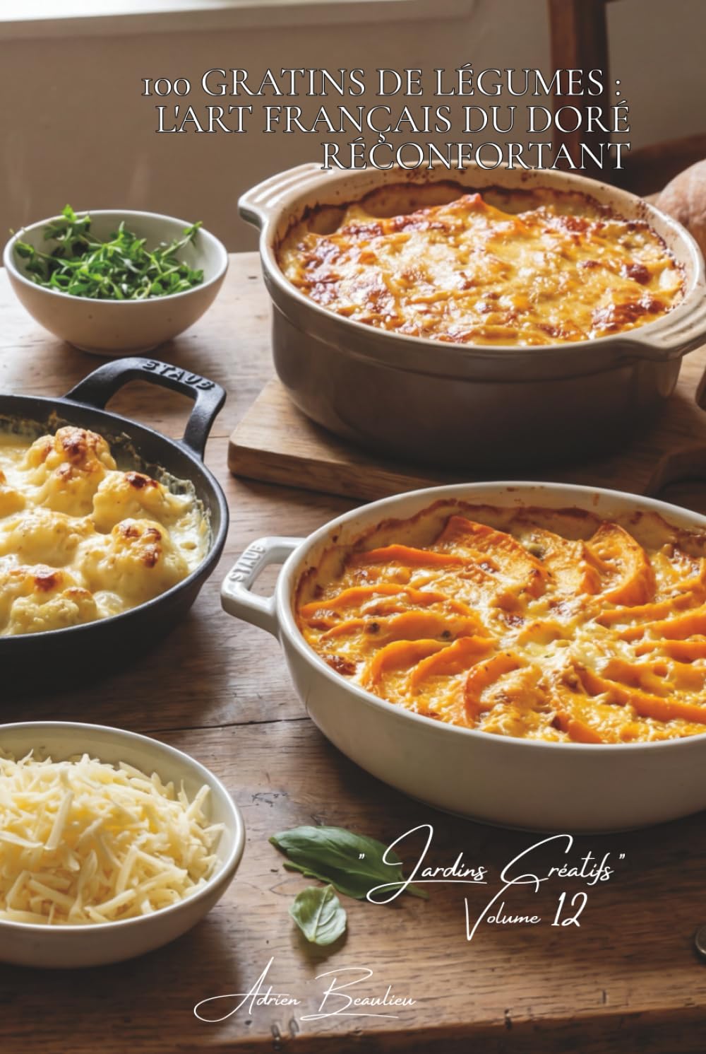 100 gratins de légumes : l'art français du doré réconfortant: Béchamel, fromages, croûtes dorées... quand les légumes deviennent fondants (SÉRIE ... - Sous-série "Jardins Créatifs" (7 livres))