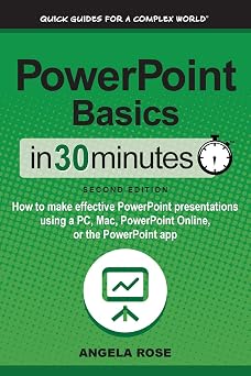 PowerPoint Basics In 30 Minutes How to make effective PowerPoint presentations using a PC, Mac, PowerPoint Online, or the PowerPoint app