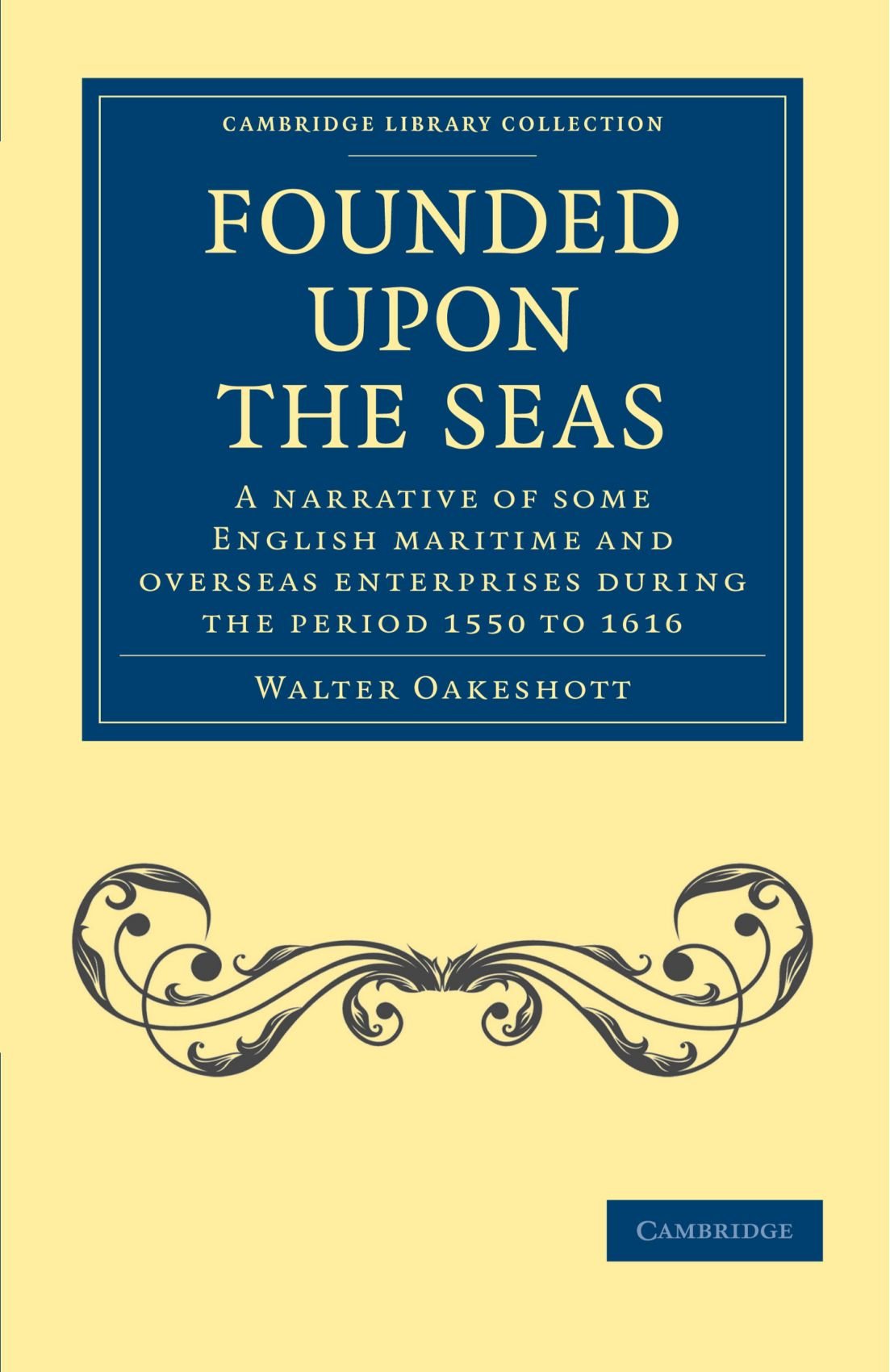 Founded Upon the Seas: A Narrative of Some English Maritime and Overseas Enterprises During the Period 1550 to 1616 (Cambridge Library Collection - Naval and Military History)