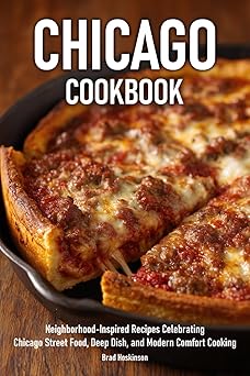 Chicago Cookbook: Neighborhood-Inspired Recipes Celebrating Chicago Street Food, Deep Dish,