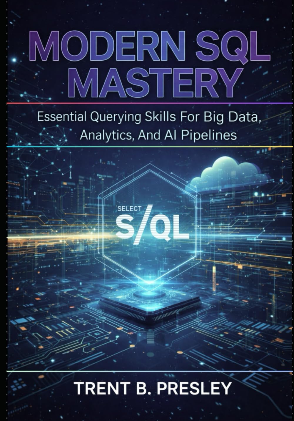 Modern Sql Mastery: Essential Querying Skills For Big Data, Analytics, And Al Pipelines