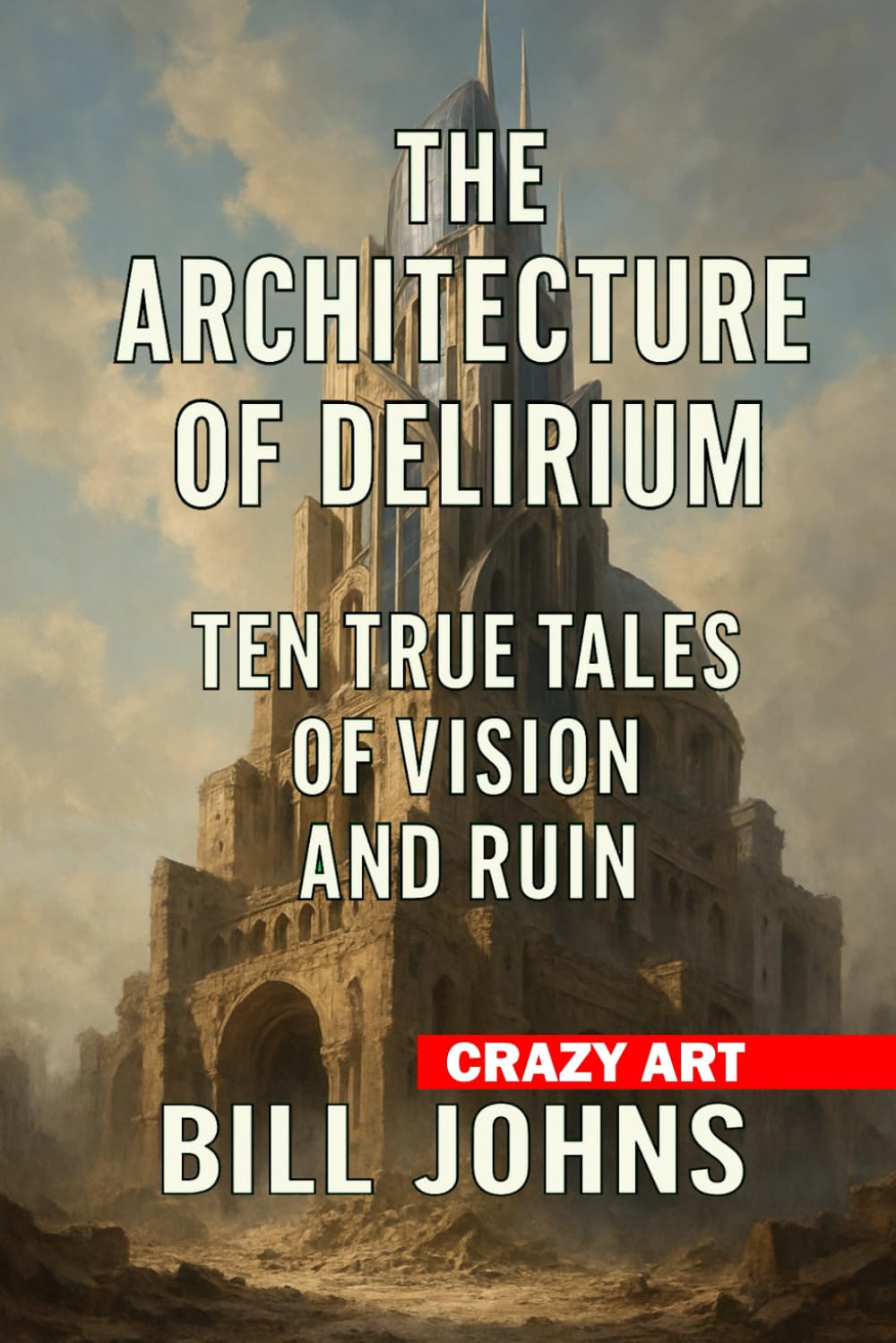 Crazy Art— The Architecture of Delirium: Ten True Tales of Vision and Ruin