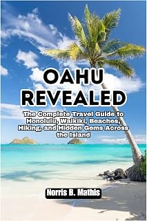 Oahu Revealed: The Complete Travel Guide to Honolulu, Waikiki, Beaches, Hiking, and Hidden Gems Across the Island