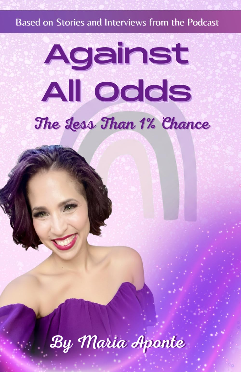 Against All Odds, The Less Than 1% Chance: True Stories of Surviving What Should Have Destroyed You