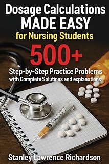 Dosage Calculations Made Easy for Nursing Students: 500+ Step-by-Step Practice Problems with Complete Solutions and Explanations
