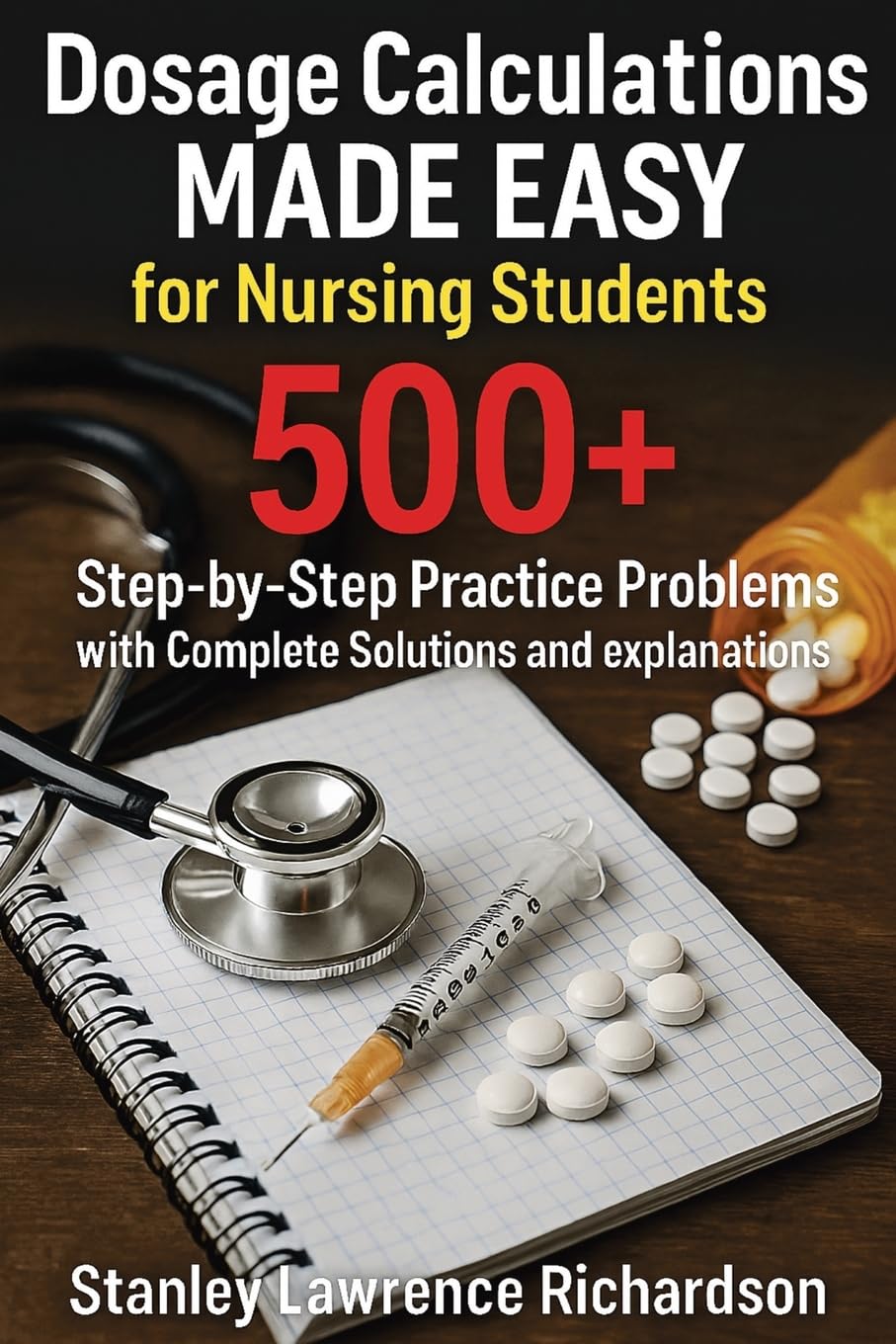 Dosage Calculations Made Easy for Nursing Students: 500+ Step-by-Step Practice Problems with Complete Solutions and Explanations