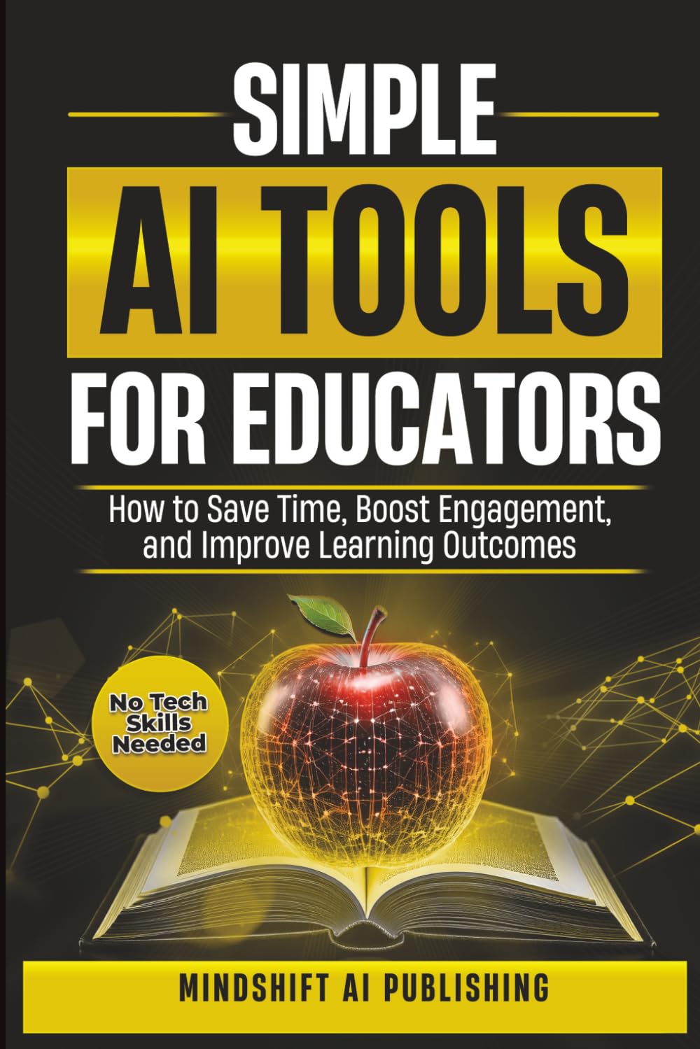 Simple AI Tools for Educators: How to Save Time, Boost Engagement, and Improve Learning Outcomes - No Tech Skills Required (AI Time-Saving Teacher ... Life, Boost Engagement & Improve Learning)