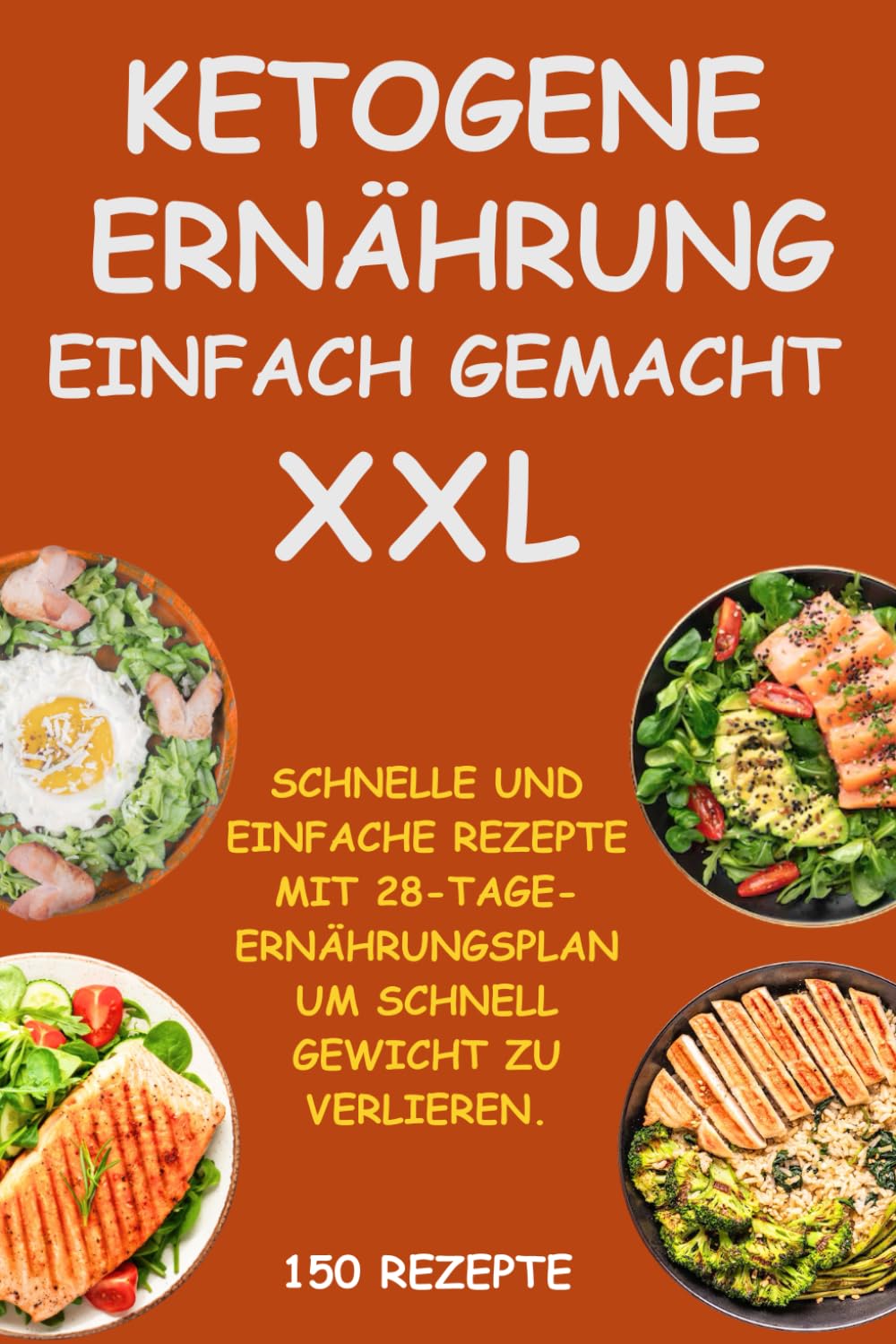 KETOGENE ERNÄHRUNG EINFACH GEMACHT XXL: 150 Schnelle und Einfache Keto-Rezepte und 28-Tage-Ernährungsplan, um Schnell Gewicht zu Verlieren und Keto-Erfolg zu Erreichen