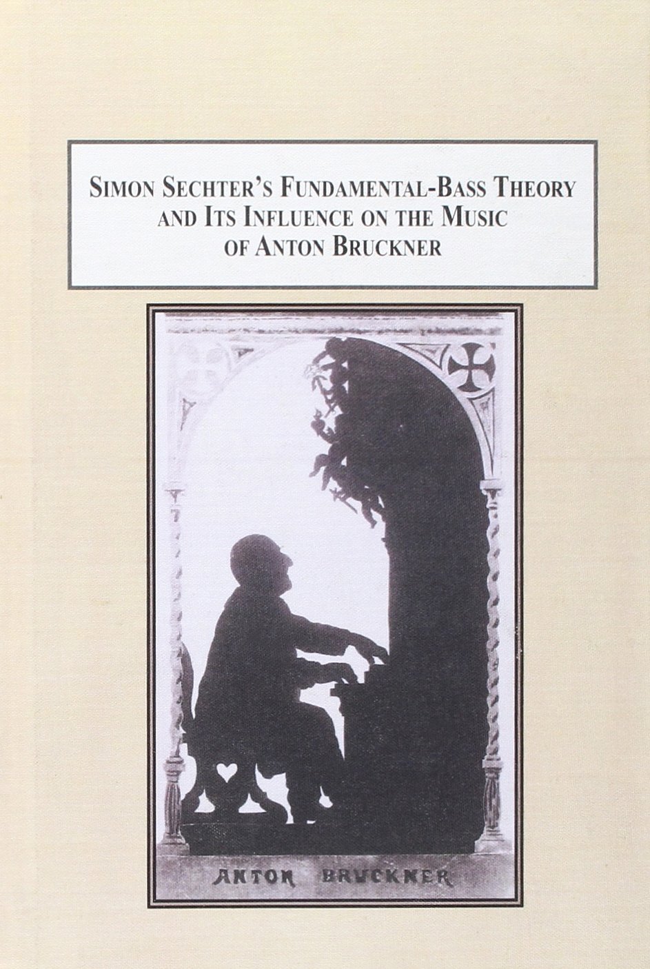 Simon Sechter's Fundamental-Bass Theory and Its Influence on the Music of Anton Bruckner