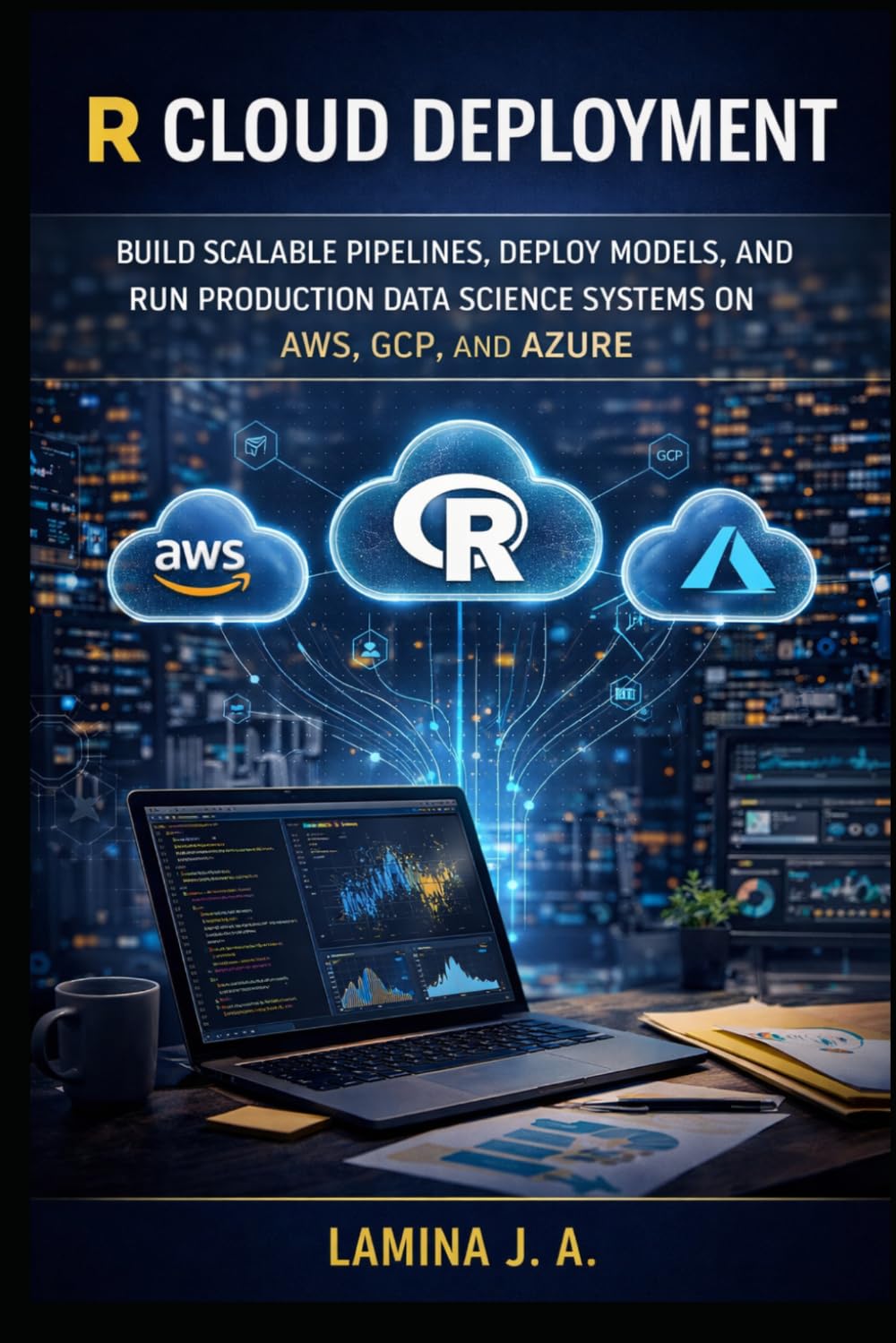 R CLOUD DEPLOYMENT: BUILD SCALABLE PIPELINES, DEPLOY MODELS, AND RUN PRODUCTION DATA SCIENCE SYSTEMS ON AWS, GCP, AND AZURE (THE APPLIED DATA SCIENCE WITH R SERIES)