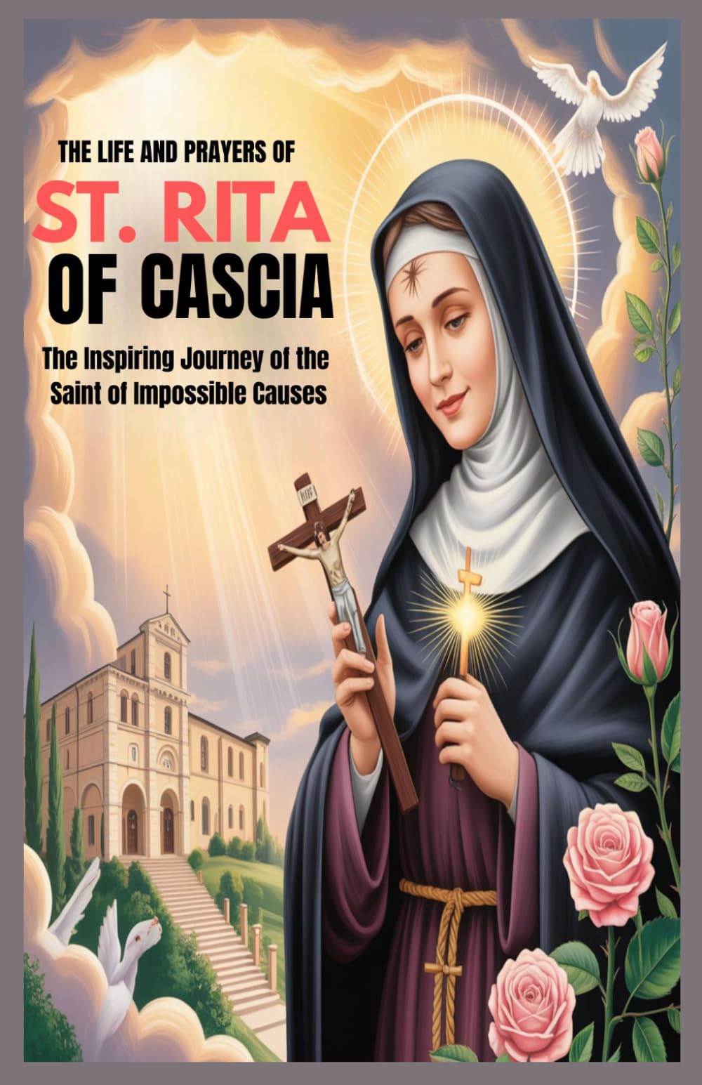 THE LIFE AND PRAYERS OF ST RITA OF CASCIA: The Inspiring Journey Of The Saint of Impossible Causes