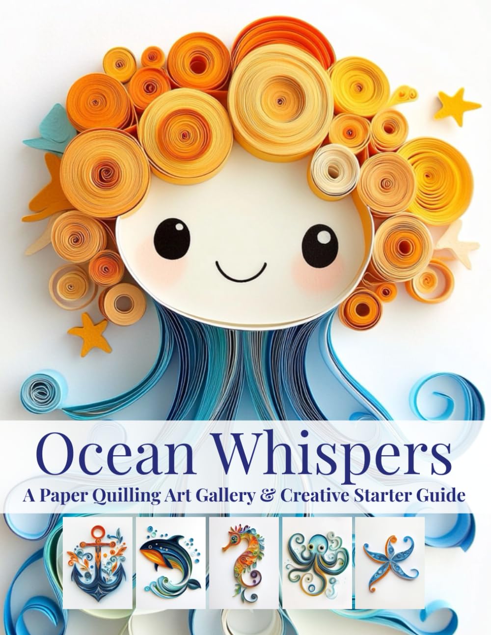 Ocean Whispers: A Paper Quilling Art Gallery & Creative Starter Guide: Inspiration, Basics, and Tips for Selling Your Quilling Creations Online