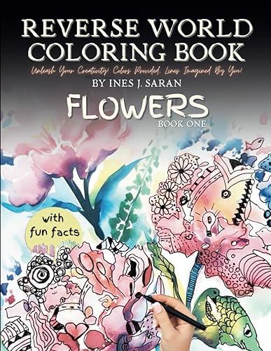 Reverse World Coloring Book of Flowers: Draw Your Way to Mindful Relaxation and Unleash Your Inner Artist with 50 Floral Designs and Stunning ... Reverse World Coloring Book Series - Book One
