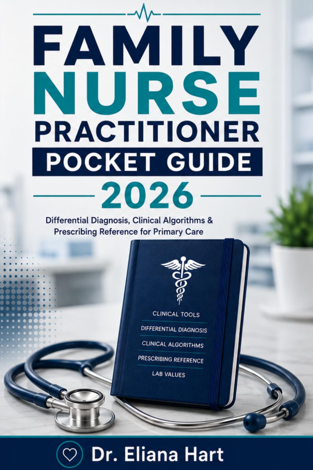 FAMILY NURSE PRACTITIONER POCKET GUIDE 2026: Differential Diagnosis, Clinical Algorithms & Prescribing Reference for Primary Care (FNP Books)
