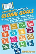 HowExpert Guide to Global Goals: The Ultimate Handbook for Understanding and Achieving the 17 United Nations Sustainable Development Goals