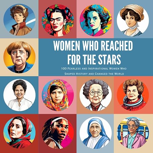 Women Who Reached for the Stars: 100 Fearless and Inspirational Women Who Shaped History and Changed the World