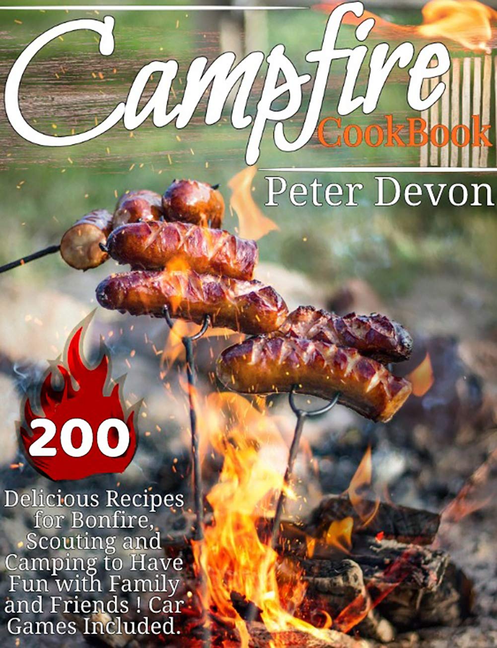 CAMPFIRE COOKING: 200 DELICIOUS RECIPES FOR BONFIRE, SCOUTING AND CAMPING TO HAVE FUN WITH FAMILY AND FRIENDS! CAR GAMES INCLUDED      Kindle Edition