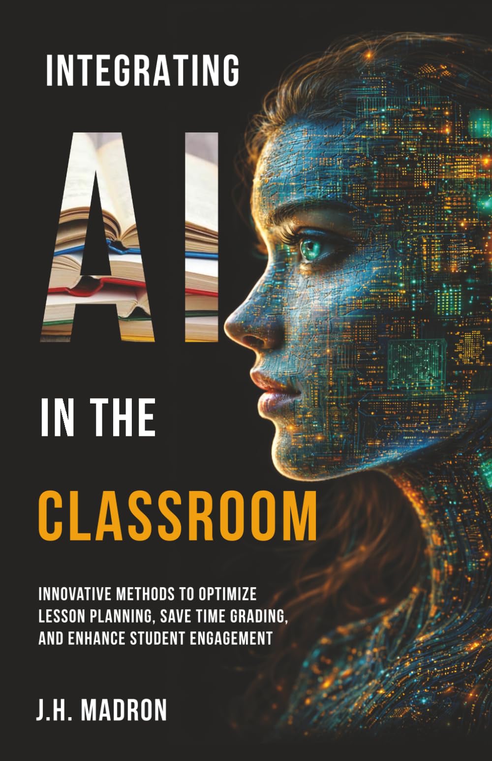 Integrating AI in the Classroom: Innovative Methods to Optimize Lesson Planning, Save Time Grading, and Enhance Student Engagement