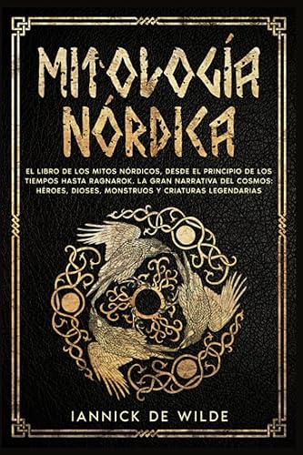 MITOLOGÍA NÓRDICA El libro de los mitos nórdicos, desde el principio de los tiempos hasta Ragnarok. La gran narrativa del cosmos héroes, dioses,