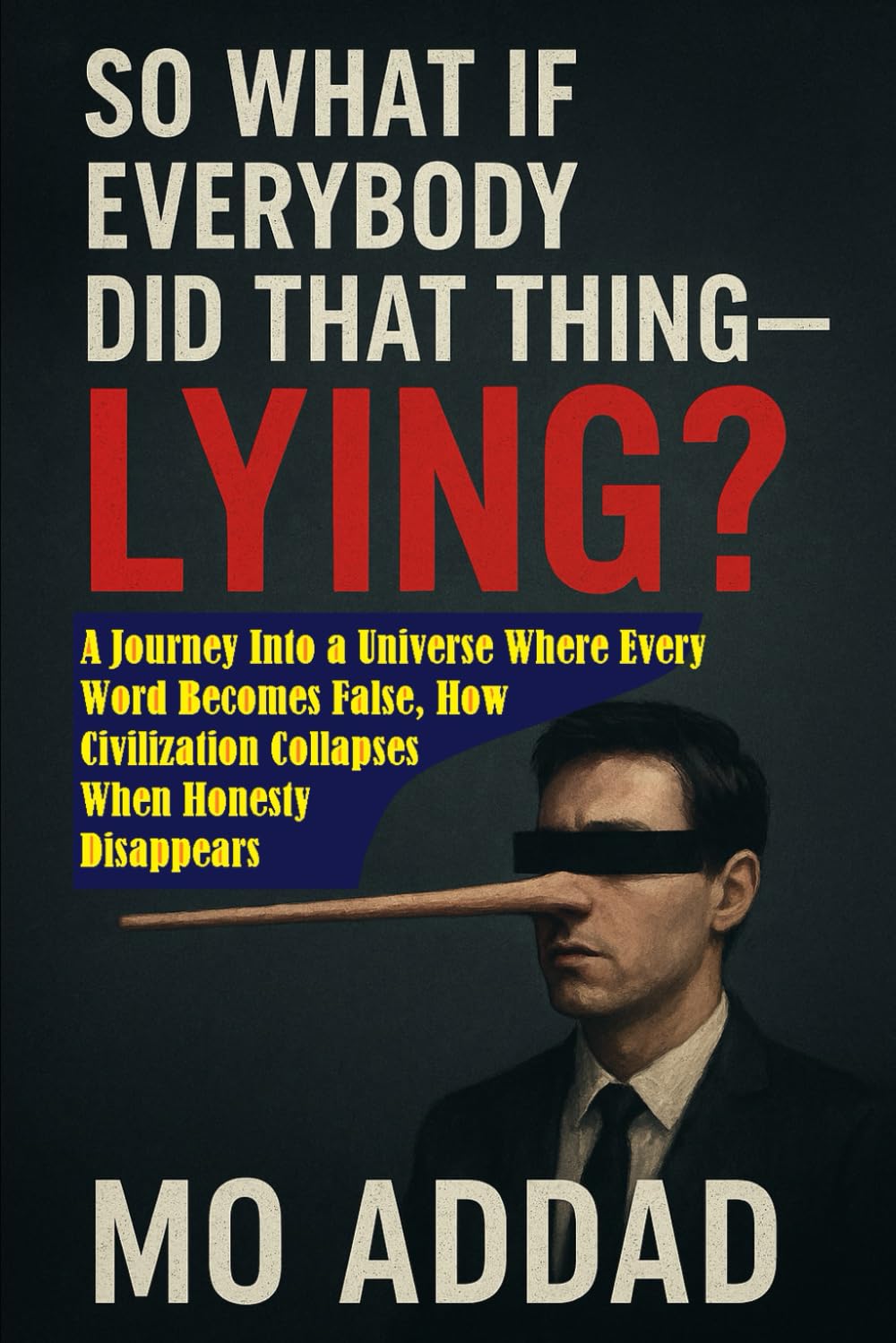 So what if everybody did that thing - lying ?: A Journey Into a Universe Where Every Word Becomes False, How Civilization Collapses When Honesty Disappears