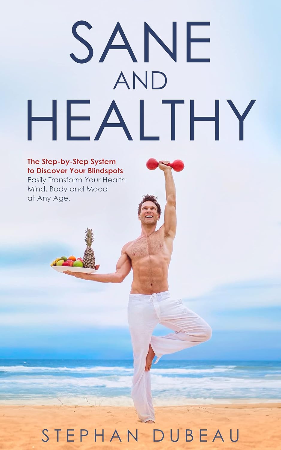 SANE and HEALTHY: The Step-By-Step System to Discover Your Blindspots. Easily Transform Your Health, Mind, Body and Mood at Any Age.