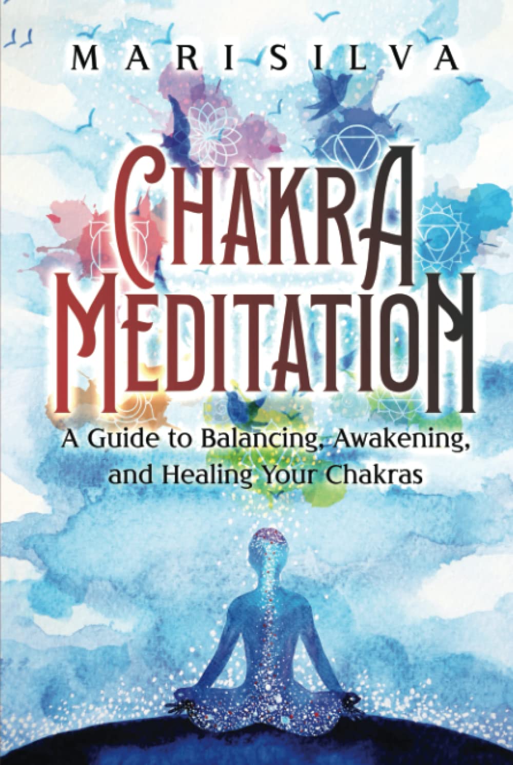 Chakra Meditation: A Guide to Balancing, Awakening, and Healing Your Chakras (Spiritual Healing)