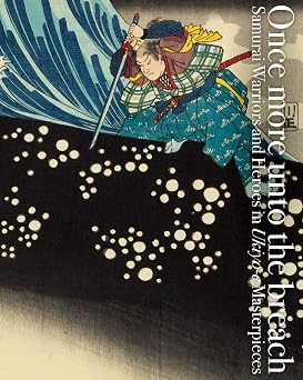 Once more unto the breach Samurai Warriors and Heroes in Ukiyo-e Masterpieces PIE Ukiyo-e Series
