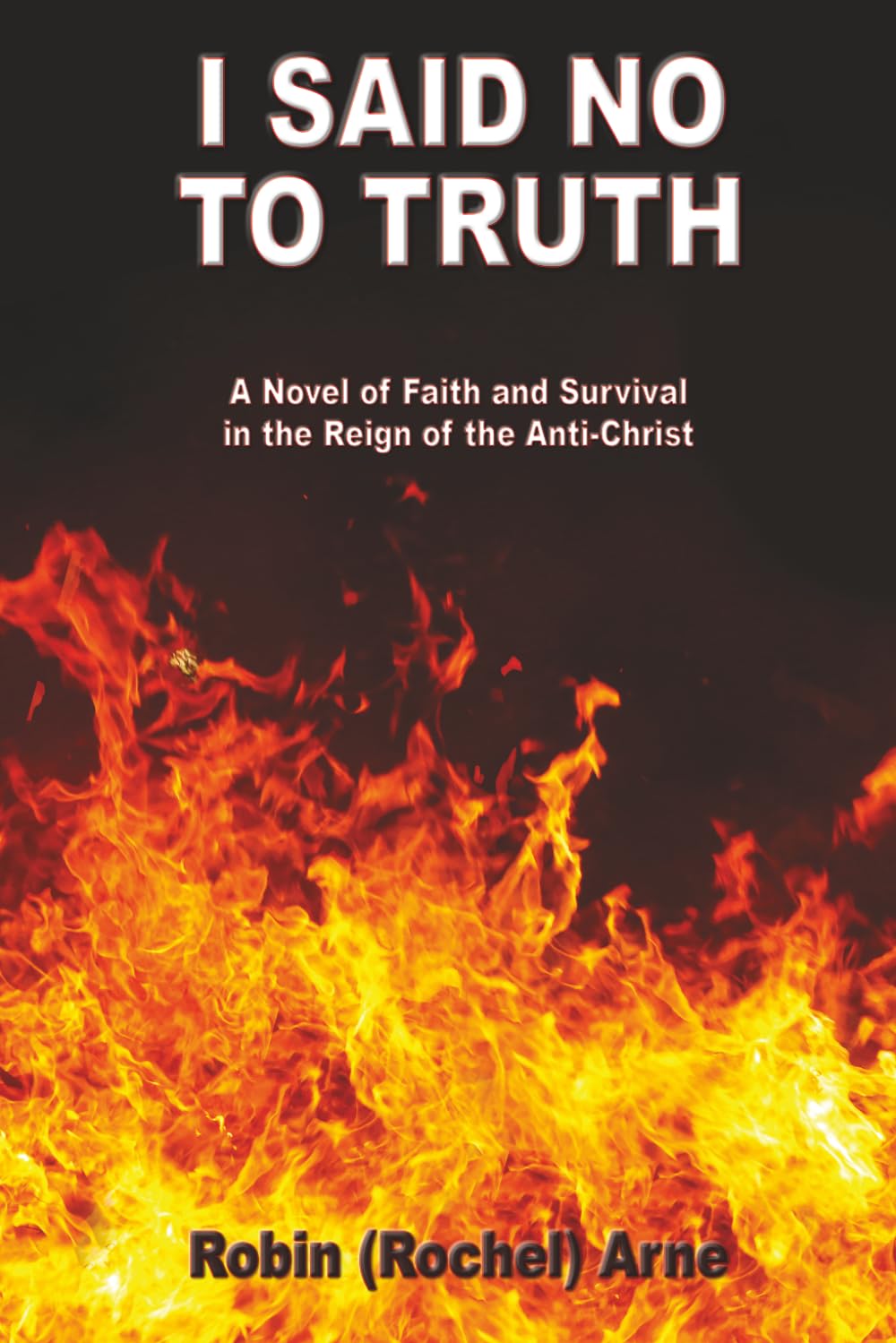 I Said No To Truth: A Novel of Faith and Survival in the Reign of the Anti-Christ