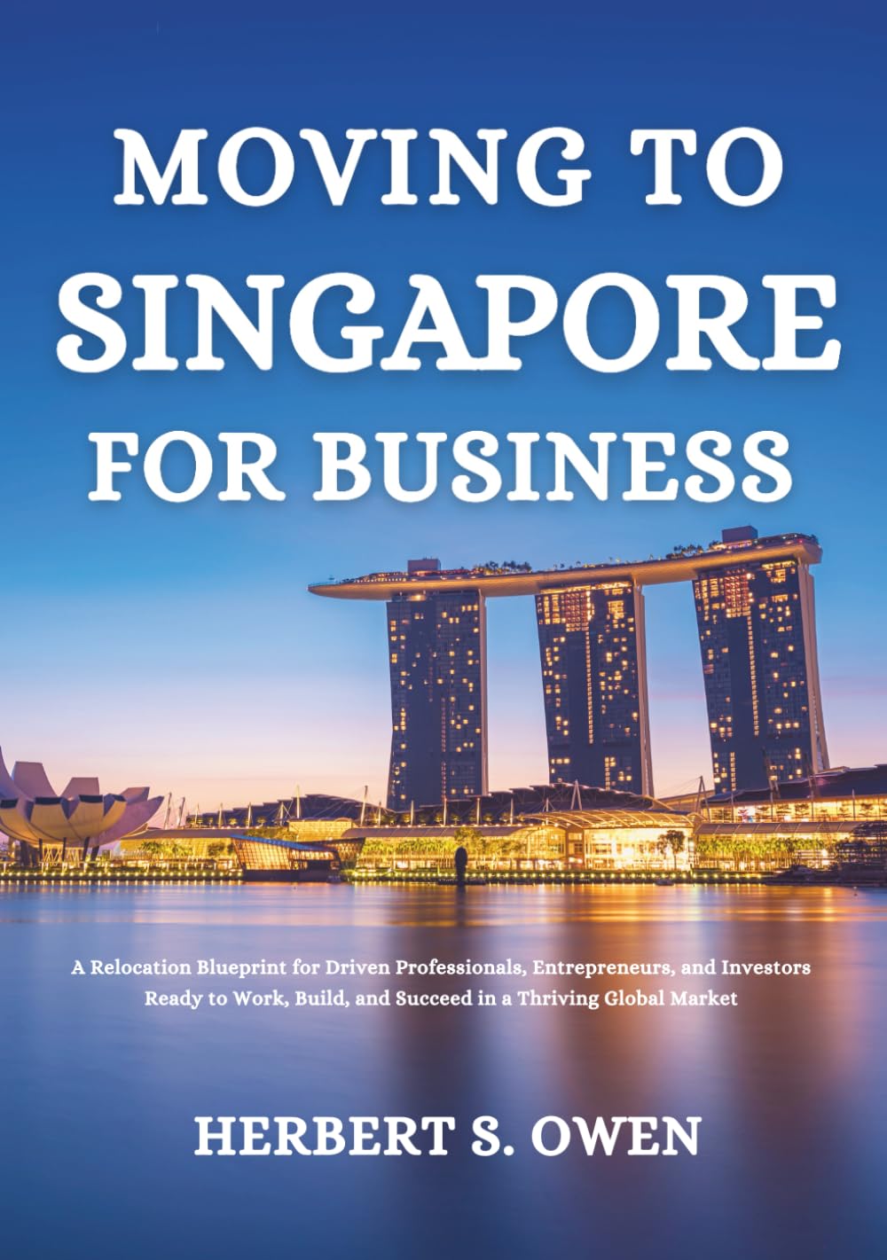 Moving to Singapore For Business: A Relocation Blueprint for Driven Professionals, Entrepreneurs, and Investors Ready to Work, Build, and Succeed in a ... Global Market (The Smooth Relocation Guides)