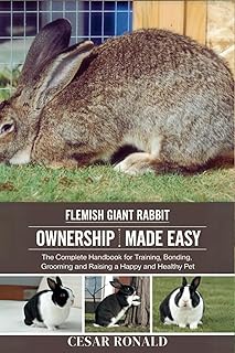 Flemish Giant Rabbit Ownership Made Easy: The Complete Handbook For Training, Bonding, Grooming and Raising a Happy And Healthy Pet (The Rabbit Encyclopedia)