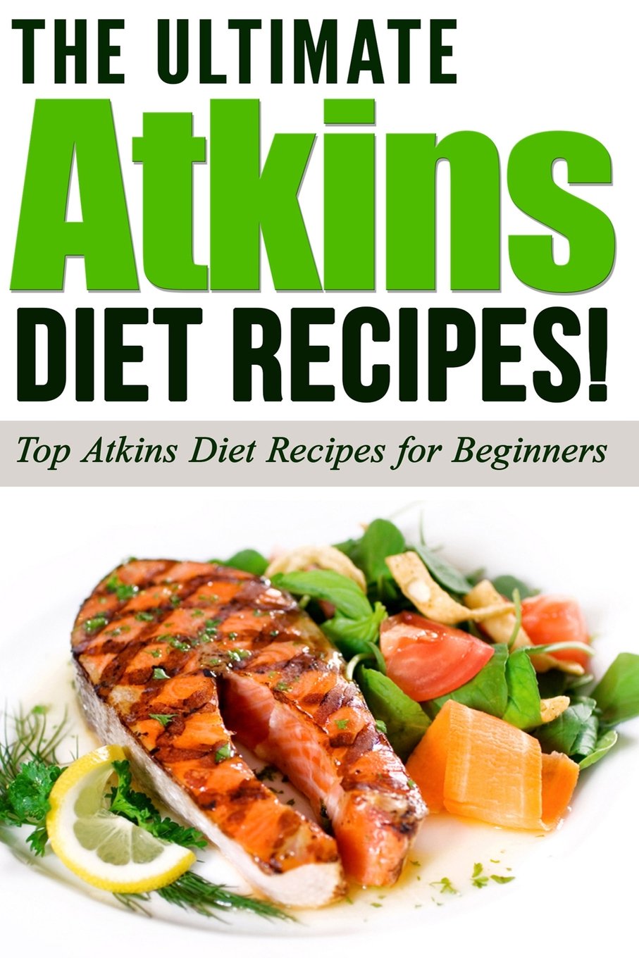ATKINS: The Ultimate ATKINS Diet Recipes!: Top Atkins Diet Recipes for Beginners: Volume 1 (Lose Weight Now!)