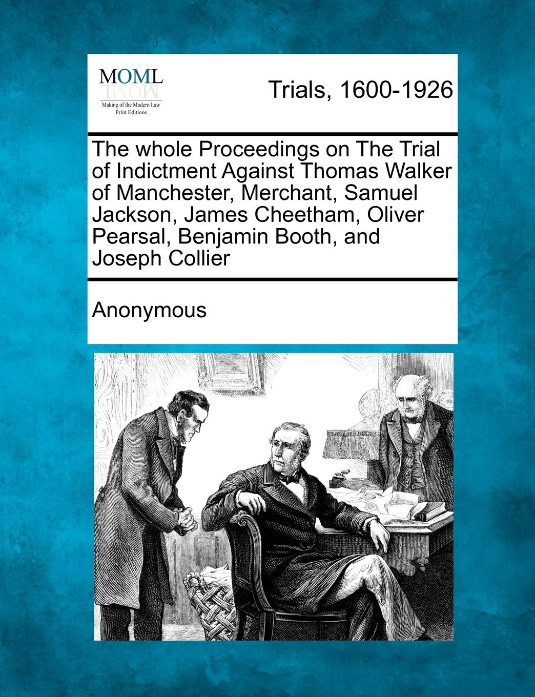 The Whole Proceedings on the Trial of Indictment Against Thomas Walker of Manchester, Merchant, Samuel Jackson, James Cheetham, Oliver Pearsal, Benjamin Booth, and Joseph Collier