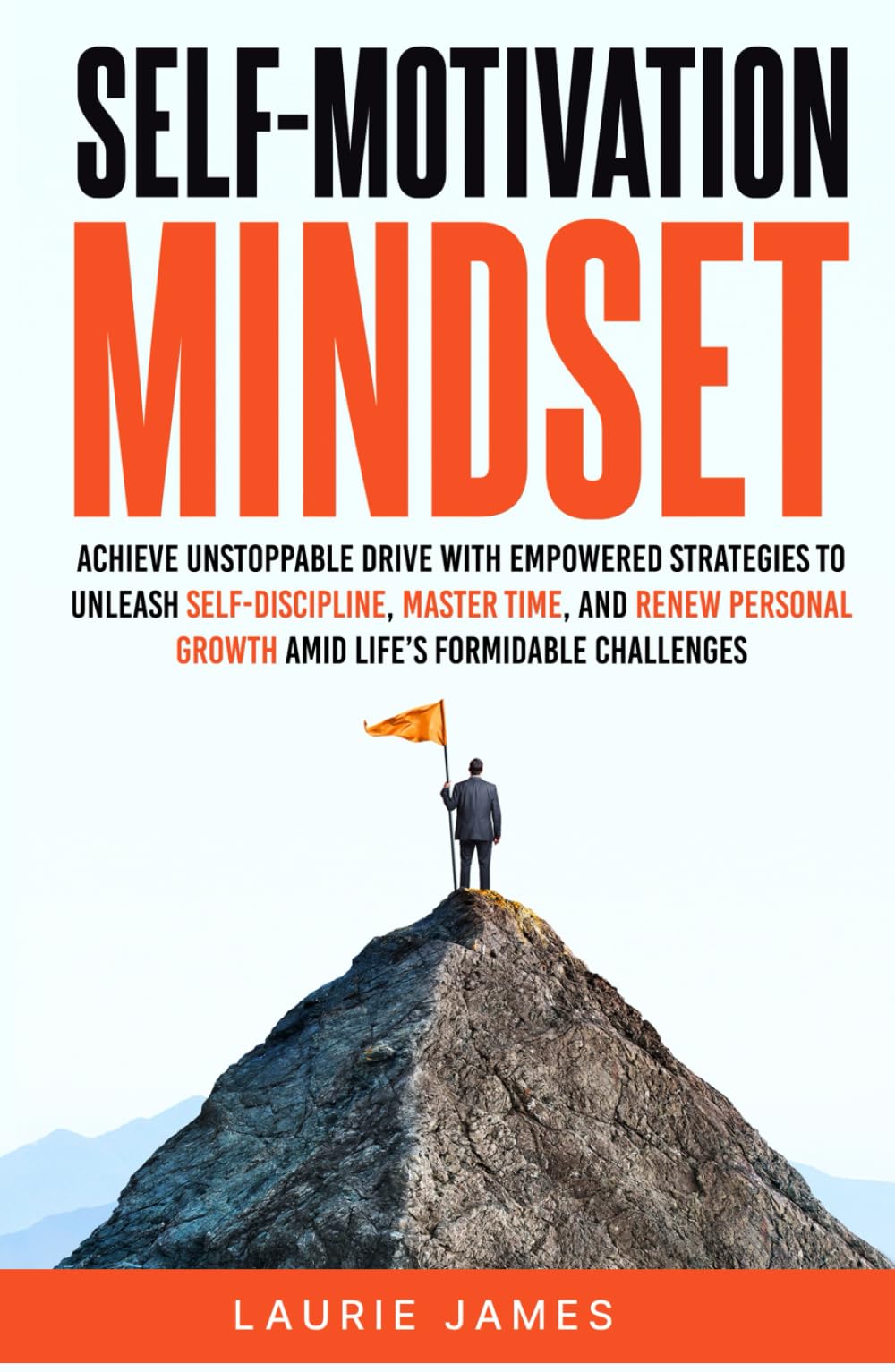 Self-Motivation Mindset: Achieve Unstoppable Drive with Empowered Strategies to Unleash Self-Discipline, Master Time, and Renew Personal Growth Amid Life's Formidable Challenges