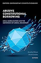 Abusive Constitutional Borrowing: Legal globalization and the subversion of liberal democracy (Oxford Comparative Constitutionalism)