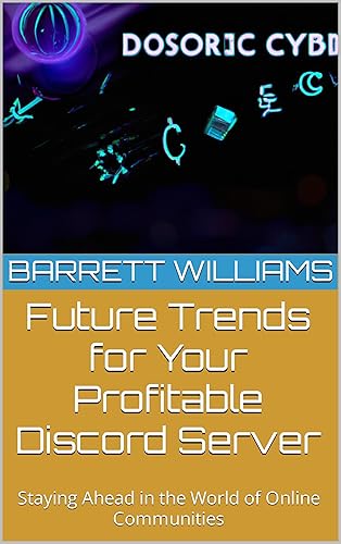 Future Trends for Your Profitable Discord Server: Staying Ahead in the World of Online Communities (Discord Domination: Building and Profiting from Thriving Communities)
