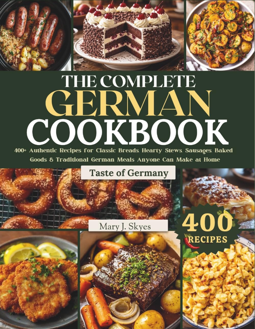 THE COMPLETE GERMAN COOKBOOK: 400+ Authentic Recipes for Classic Breads, Hearty Stews, Sausages, Baked Goods & Traditional German Meals Anyone Can Make at Home (SYKES WORLD KITCHEN SERIES)