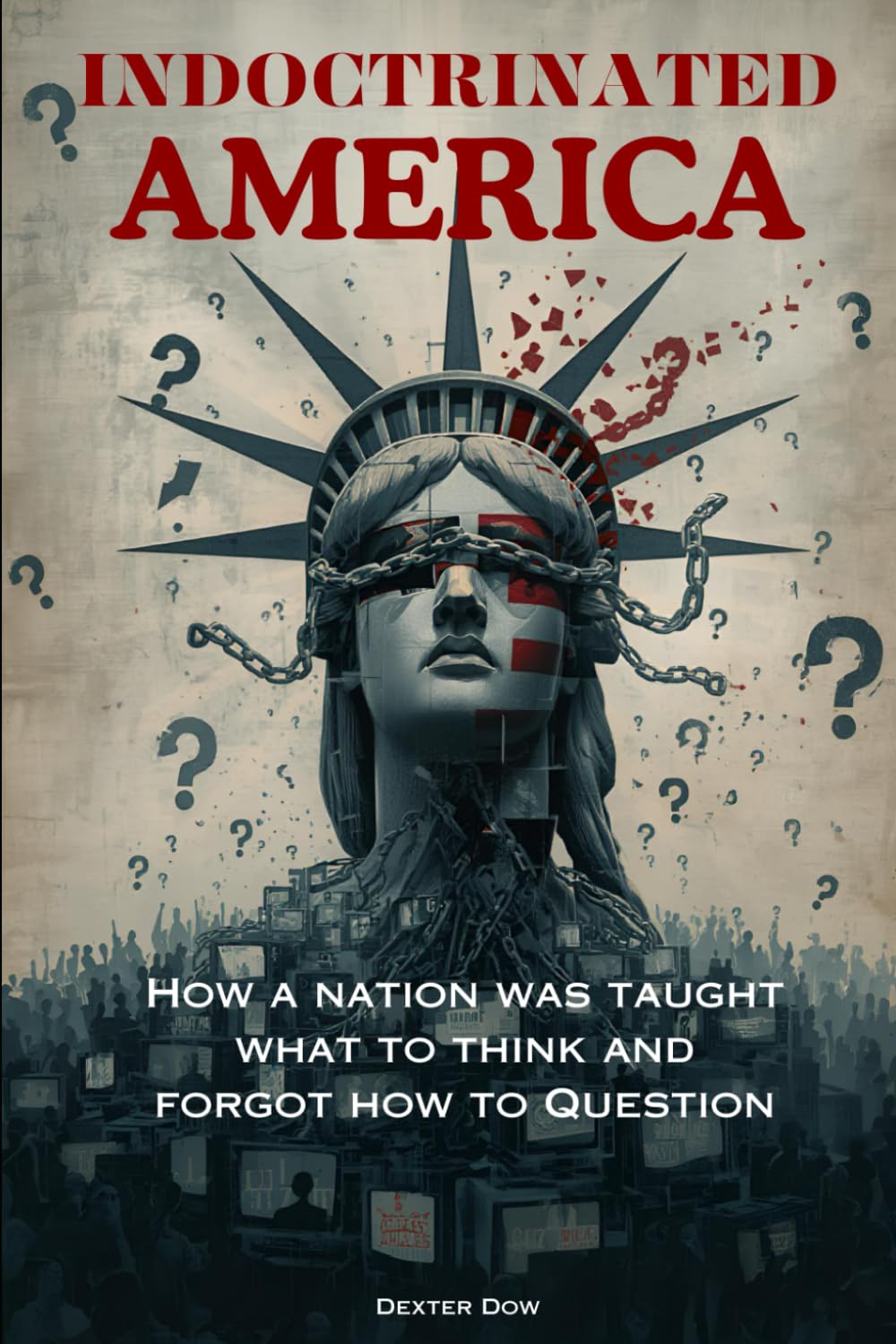 INDOCTRINATED AMERICA: How a Nation Was Taught What to Think and Forgot How to Question