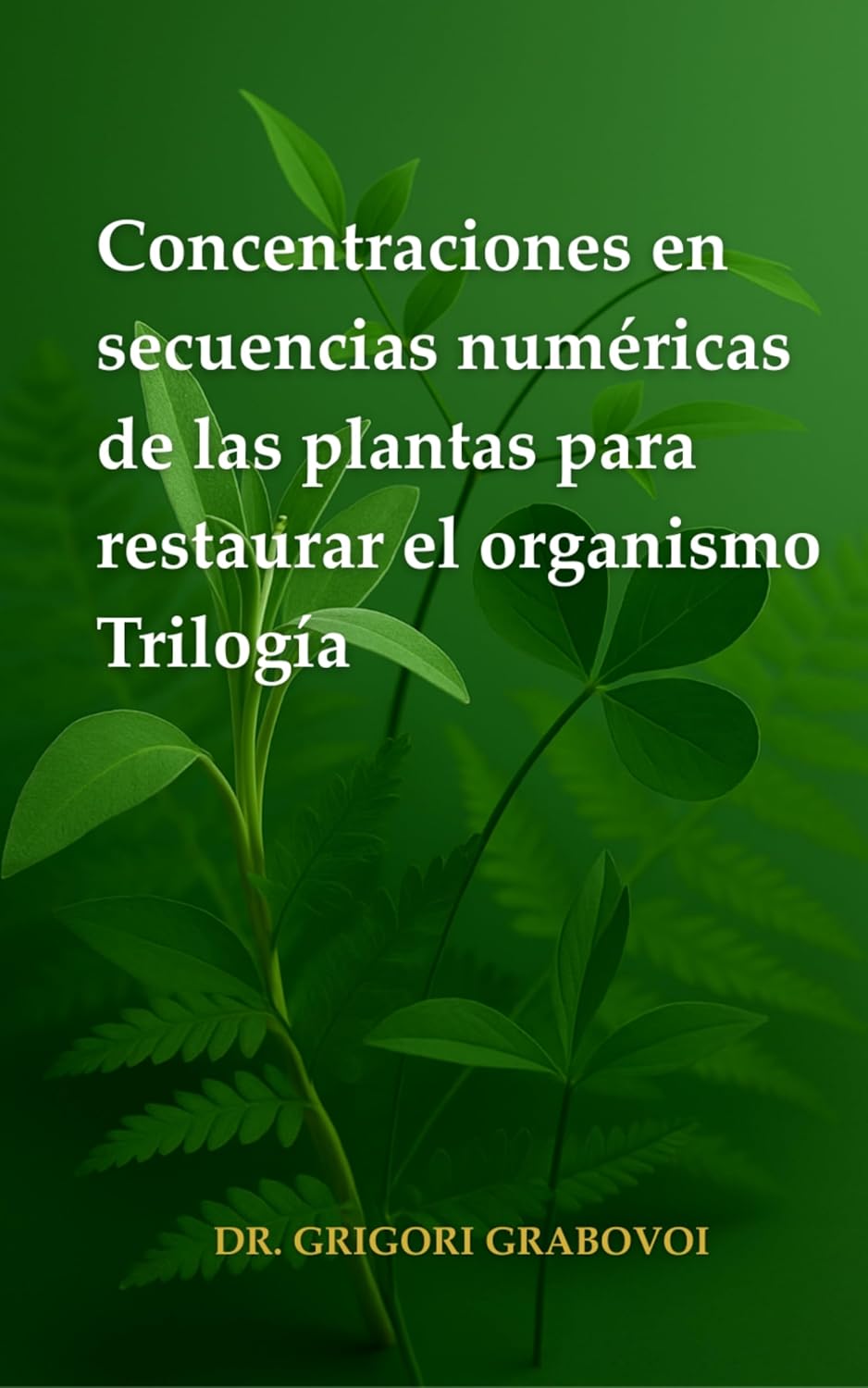 Concentraciones en secuencias numéricas de las plantas para restaurar el organismo: Trilogía Tomo 1, Tomo 2 y Tomo 3 (Spanish Edition)      Kindle Edition