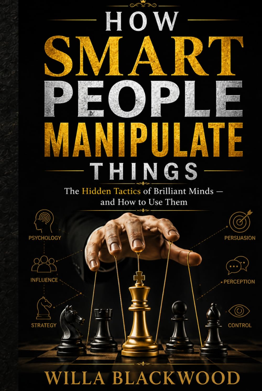 How Smart People Manipulate Things: The Hidden Tactics of Brilliant Minds — and How to Use Them