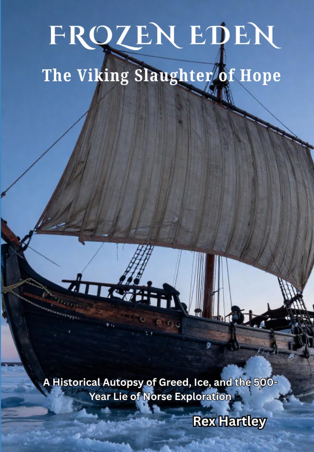 FROZEN EDEN. The Viking Slaughter of Hope.: A Historical Autopsy of Greed, Ice, and the 500-Year Lie of Norse Exploration. (Rex Hartley's Forensic History Autopsies)