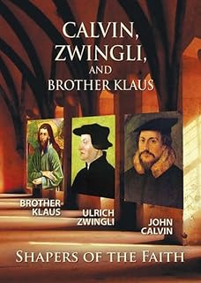 Calvin Zwingli Brother Klaus: Shapers of the Faith