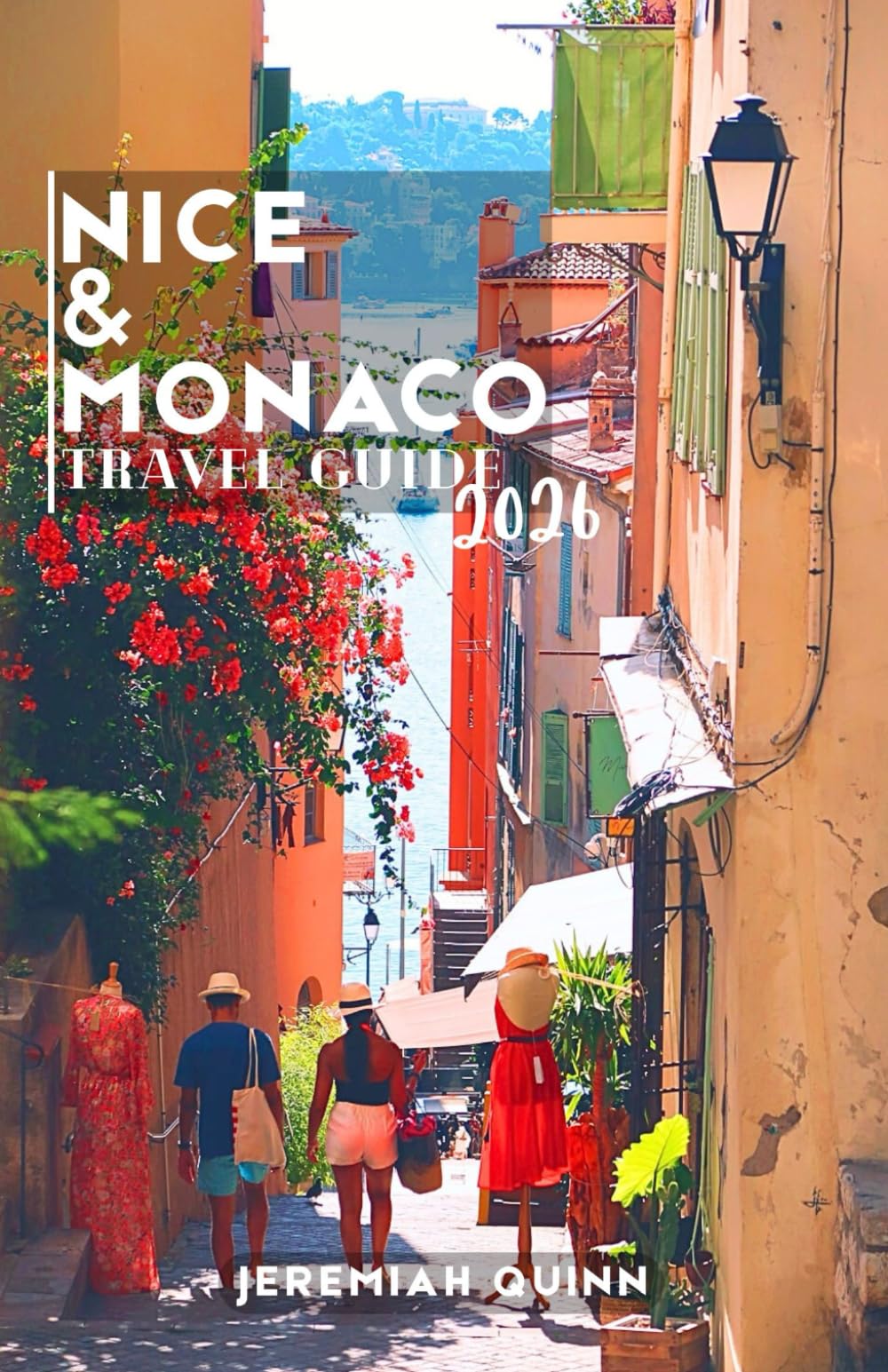 NICE & MONACO TRAVEL GUIDE 2026: Explore France with the Complete Travel Companion to the French Riviera with Insider Tips, Must-See Attractions, Local Dining, Day Trips, Maps, and Practical Advice