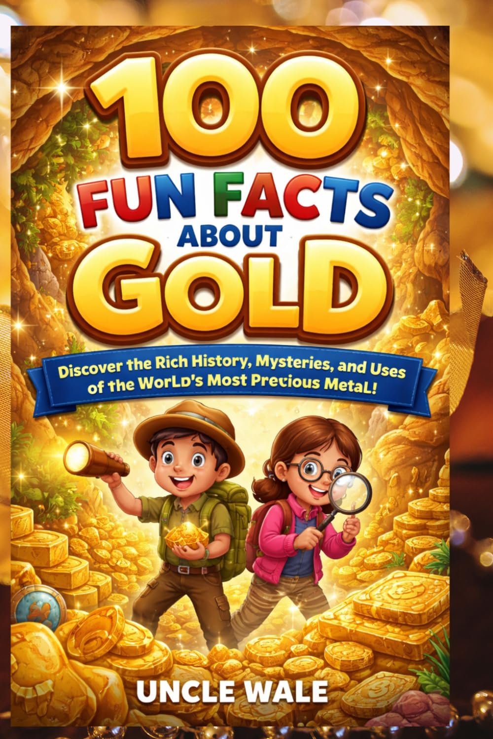 100 Fun Facts About Gold: Discover the Rich History, Mysteries, and Uses of the World’s Most Precious Metal: An Exciting Exploration of Gold’s History, Properties, and Influence for Kids, Teens, and