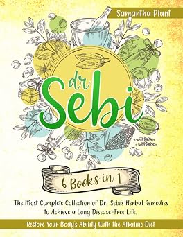 Dr. Sebi 6 Books in 1 The Most Complete Collection of Dr. Sebis Herbal Remedies to Achieve a Long Disease-Free Life. Restore Your Bodys Ability With the Alkaline Diet