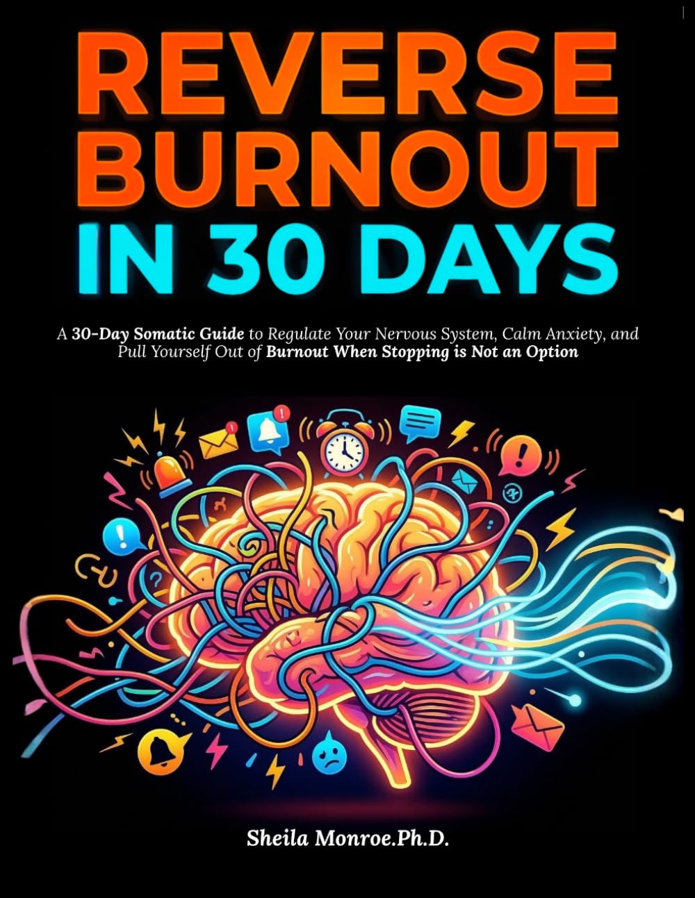 REVERSE BURNOUT IN 30 DAYS: A 30-Day Somatic Guide to Regulate Your Nervous System, Calm Anxiety, and Pull Yourself Out of Burnout