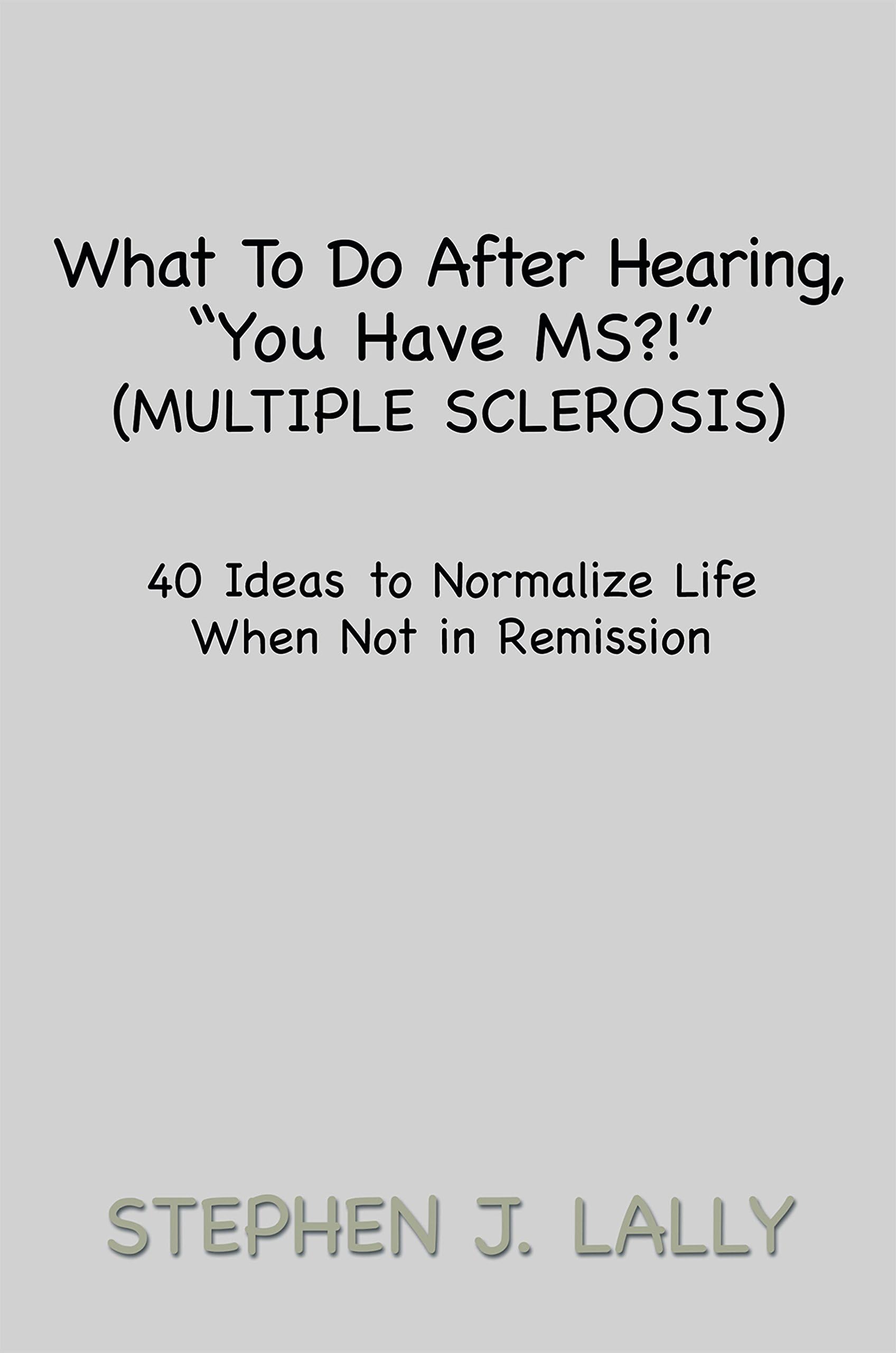 What to Do After Hearing, ''You Have Ms?!'' (Multiple Sclerosis): 40 Ideas to Normalize Life When Not in Remission