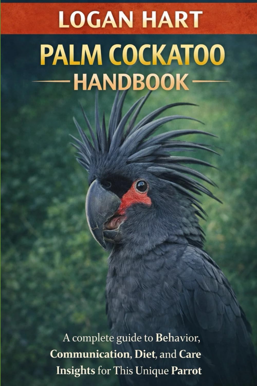Palm Cockatoo Handbook: A complete guide to Behavior, Communication, Diet, and Care Insights for This Unique Parrot